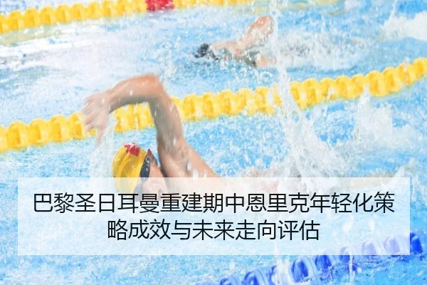 巴黎圣日耳曼重建期中恩里克年轻化策略成效与未来走向评估