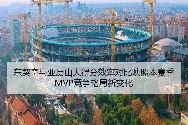 东契奇与亚历山大得分效率对比映照本赛季MVP竞争格局新变化
