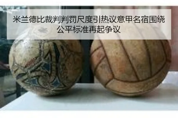 米兰德比裁判判罚尺度引热议意甲名宿围绕公平标准再起争议