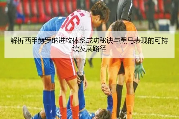 解析西甲赫罗纳进攻体系成功秘诀与黑马表现的可持续发展路径