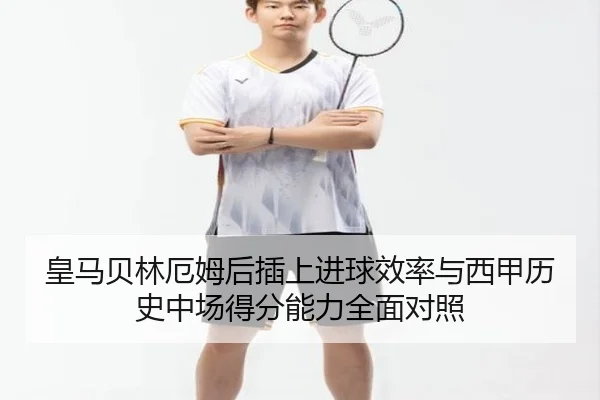 皇马贝林厄姆后插上进球效率与西甲历史中场得分能力全面对照