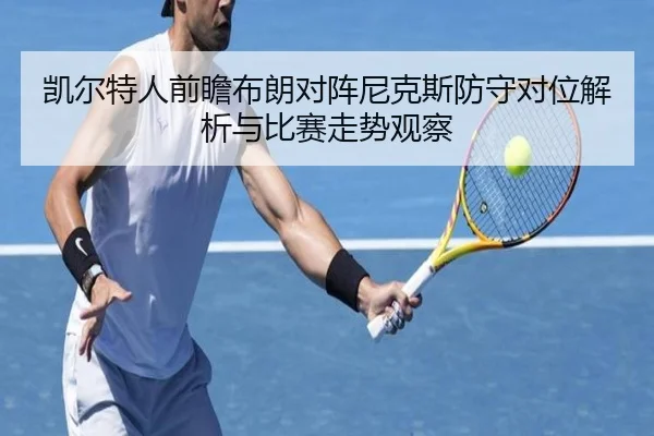 凯尔特人前瞻布朗对阵尼克斯防守对位解析与比赛走势观察