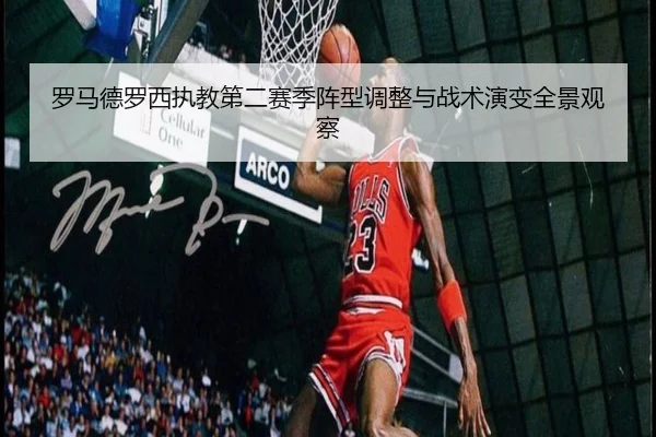 罗马德罗西执教第二赛季阵型调整与战术演变全景观察