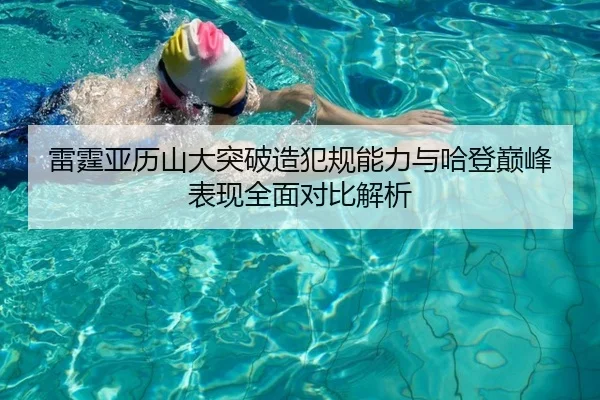 雷霆亚历山大突破造犯规能力与哈登巅峰表现全面对比解析