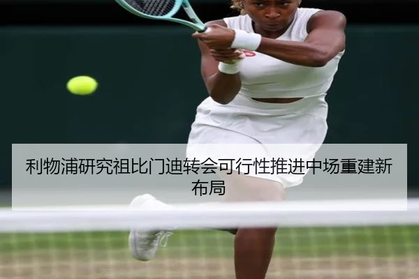 利物浦研究祖比门迪转会可行性推进中场重建新布局